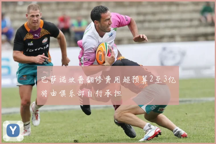 巴萨诺坎普翻修费用超预算2至3亿将由俱乐部自行承担