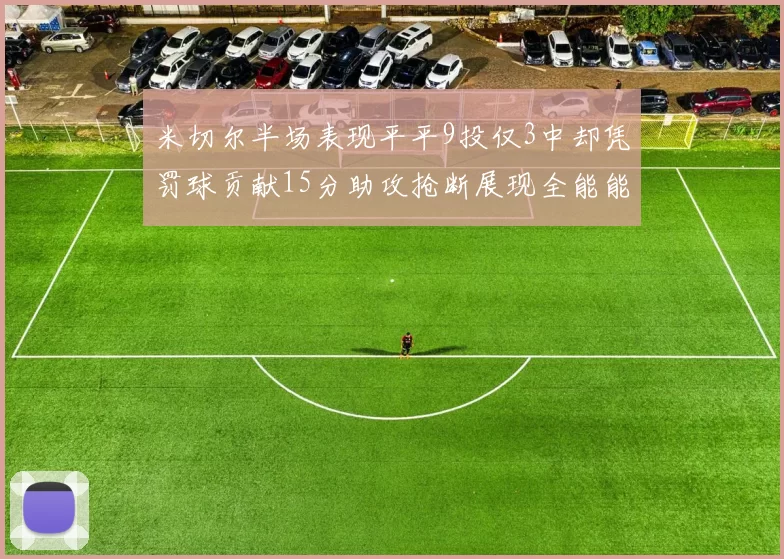 米切尔半场表现平平9投仅3中却凭罚球贡献15分助攻抢断展现全能能力