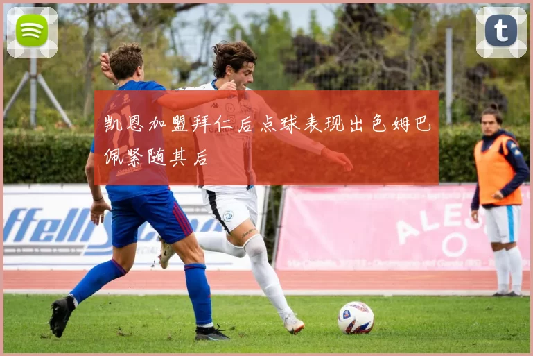 凯恩加盟拜仁后点球表现出色姆巴佩紧随其后