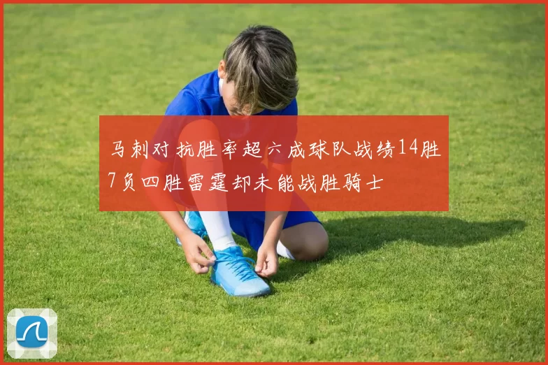 马刺对抗胜率超六成球队战绩14胜7负四胜雷霆却未能战胜骑士