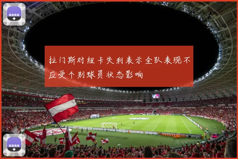 拉门斯对纽卡失利表示全队表现不应受个别球员状态影响