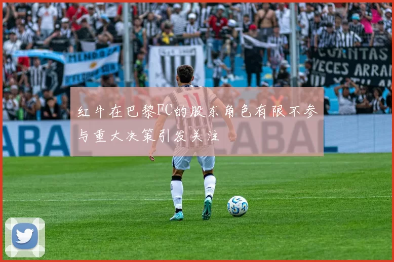 红牛在巴黎FC的股东角色有限不参与重大决策引发关注