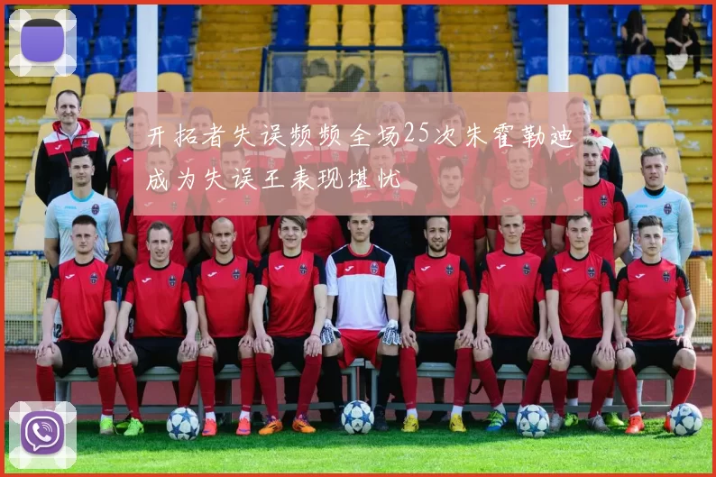 开拓者失误频频全场25次朱霍勒迪成为失误王表现堪忧