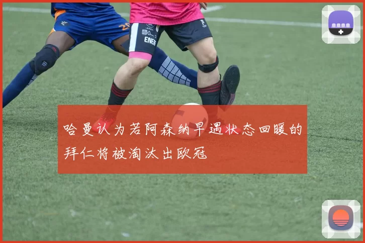 哈曼认为若阿森纳早遇状态回暖的拜仁将被淘汰出欧冠